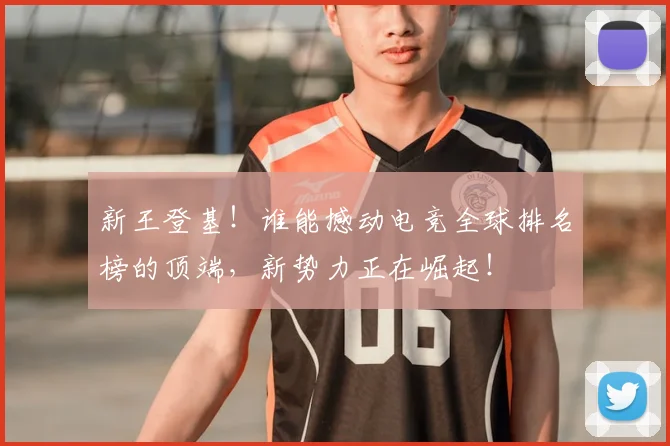 新王登基!谁能撼动电竞全球排名榜的顶端,新势力正在崛起!