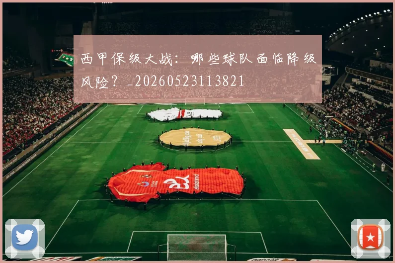 西甲保级大战：哪些球队面临降级风险？_20260523113821