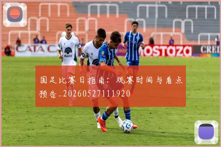 国足比赛日指南:观赛时间与看点预告_20260527111920
