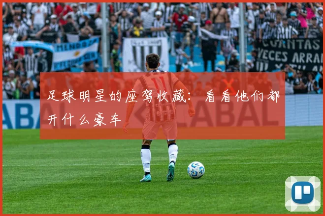 足球明星的座驾收藏：看看他们都开什么豪车