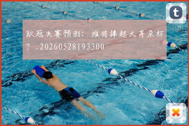 欧冠决赛预测：谁将捧起大耳朵杯？_20260528193300