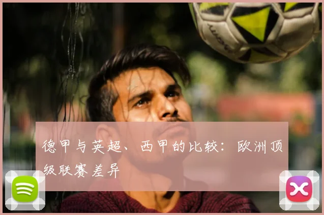 德甲与英超、西甲的比较:欧洲顶级联赛差异