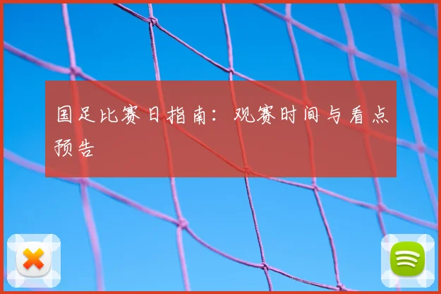 国足比赛日指南：观赛时间与看点预告