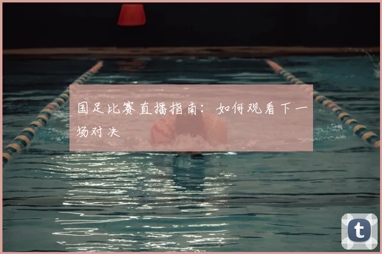 国足比赛直播指南:如何观看下一场对决