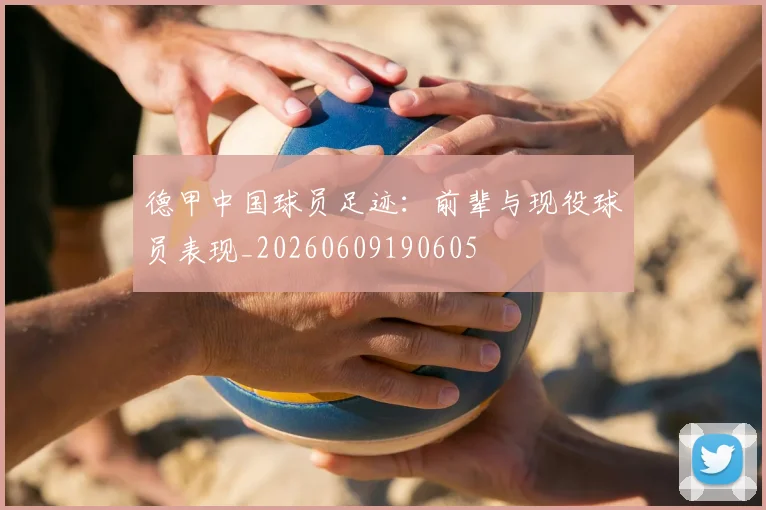 德甲中国球员足迹:前辈与现役球员表现_20260609190605