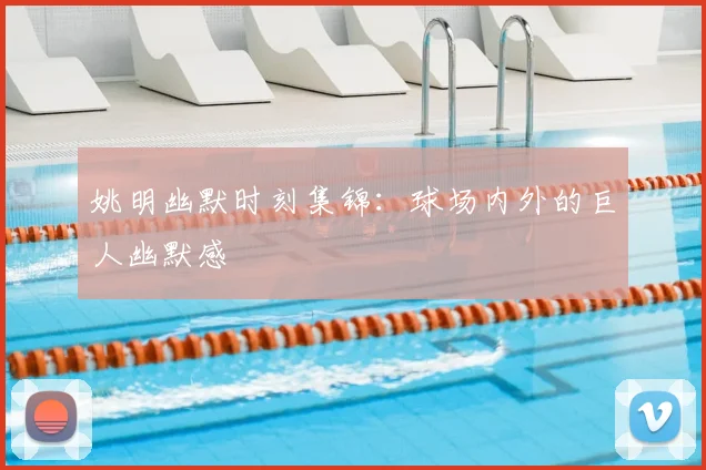 姚明幽默时刻集锦：球场内外的巨人幽默感