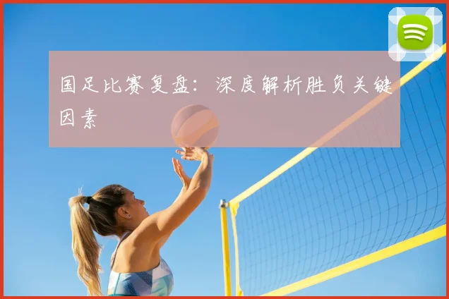 国足比赛复盘:深度解析胜负关键因素